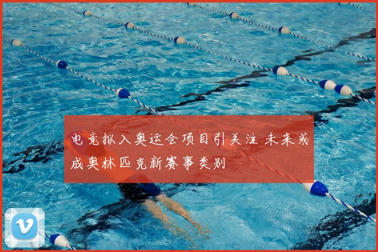 电竞拟入奥运会项目引关注 未来或成奥林匹克新赛事类别