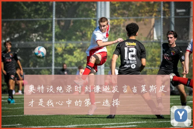 奥特谈绝杀时刻谦逊发言吉莱斯皮才是我心中的第一选择