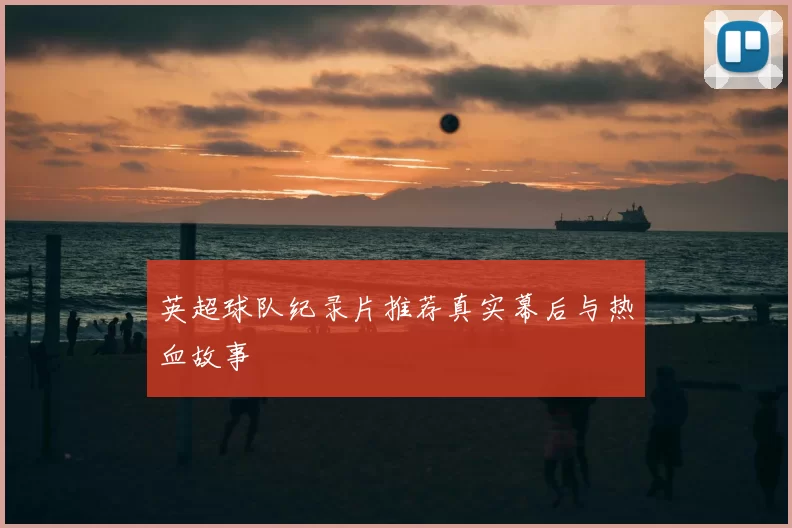 英超球队纪录片推荐真实幕后与热血故事