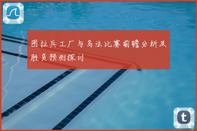图拉兵工厂与乌法比赛前瞻分析及胜负预测探讨
