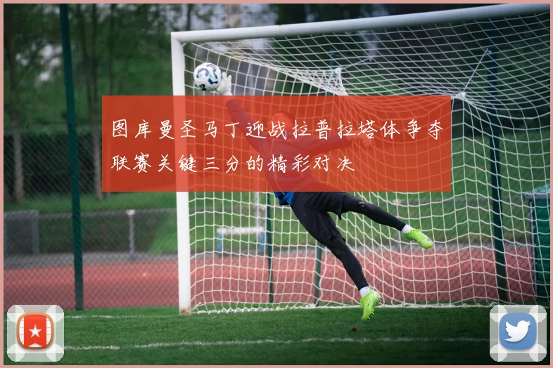 图库曼圣马丁迎战拉普拉塔体争夺联赛关键三分的精彩对决