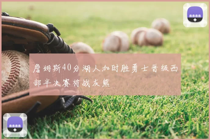 詹姆斯40分湖人加时胜勇士晋级西部半决赛将战灰熊