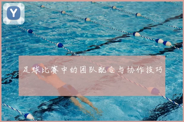 足球比赛中的团队配合与协作技巧