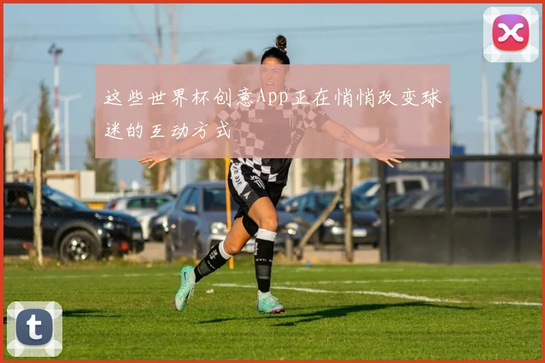这些世界杯创意App正在悄悄改变球迷的互动方式