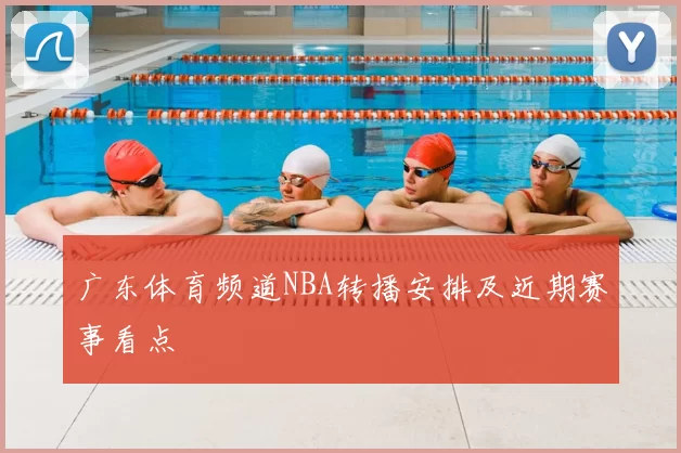 广东体育频道NBA转播安排及近期赛事看点